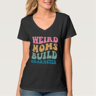 Weird Moms Build Character Mom Saying Groovy Women T-Shirt