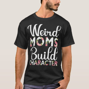 Weird Moms Build Character Mother's Day 2022 T-Shirt