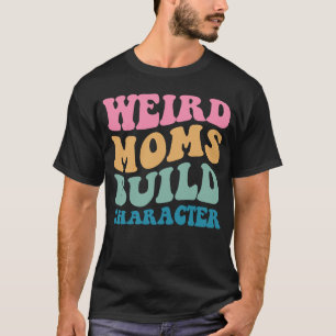 Weird Moms Build Character Mum Saying Groovy Women T-Shirt