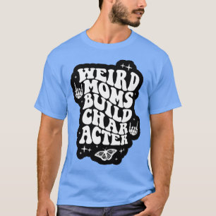 Weird Moms Build Character Overstimulated Mum T-Shirt