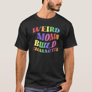 Weird Moms Build Character  Parenting Tee