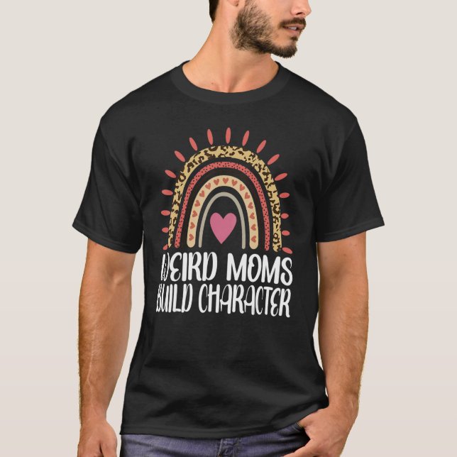 Weird Moms Build Character Rainbow Mother's Day 1 T-Shirt (Front)