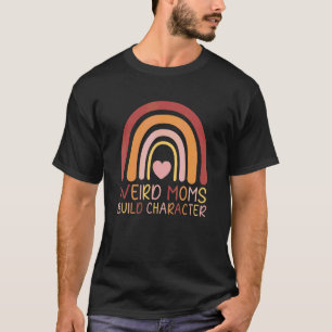 Weird Moms Build Character Rainbow Mum Mother's D T-Shirt