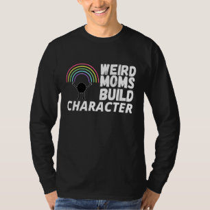 Weird Moms Build Character Saying For Mother's Day T-Shirt