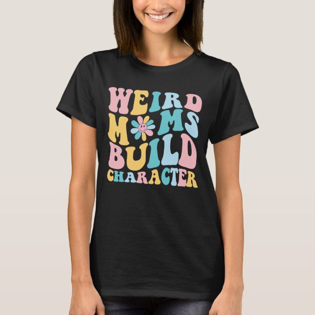weird moms build character, Trendy Mum T-Shirt (Front)