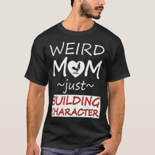 Weird Mum Just Building Character Love Homestead C T-Shirt