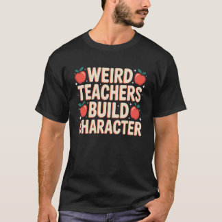 Weird Teachers Build Character Funny Teacher Appre T-Shirt