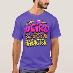 Weird Teachers Build Character Funny Teacher Sayin T-Shirt