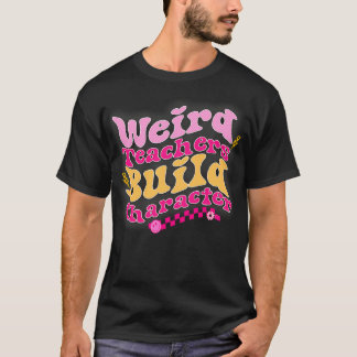 Weird Teachers Build Character Teachers Appreciati T-Shirt
