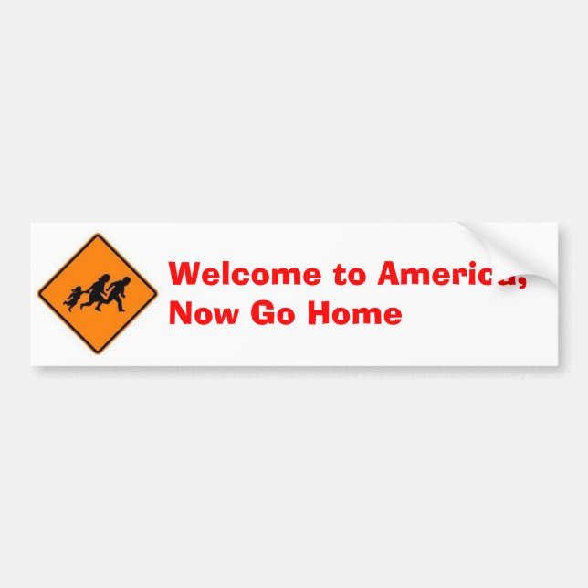 Welcome to America, Now Go Home Bumper Sticker (Front)