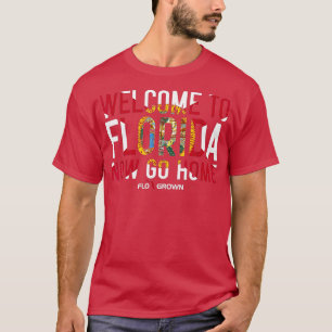Welcome To Florida Now Go Home Funny State s JD T-Shirt