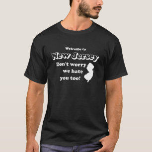 Welcome To New Jersey Dont Worry We Hate You Too  T-Shirt