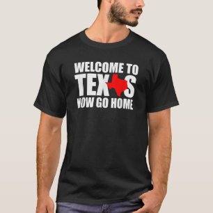 Welcome to Texas Now Go Home Funny Texan Men Women T-Shirt