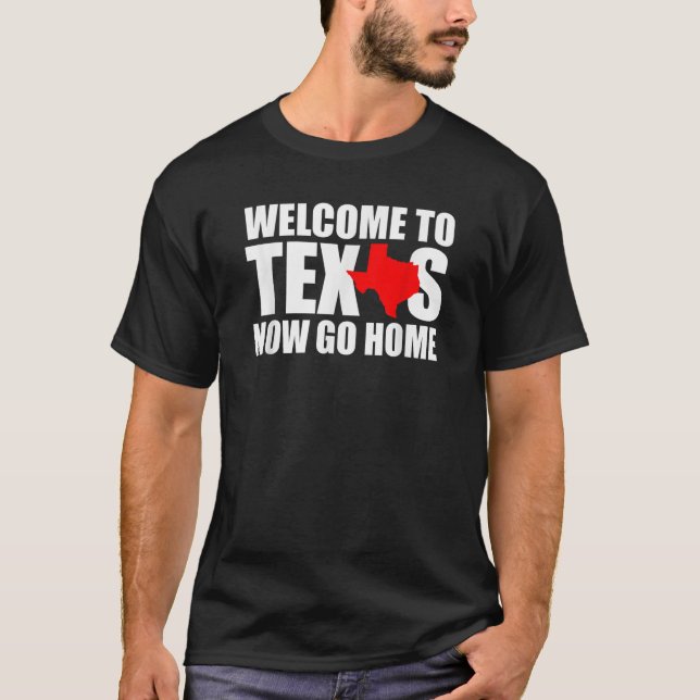 Welcome to Texas Now Go Home Funny Texan Men Women T-Shirt (Front)