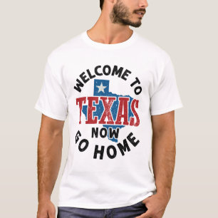 Welcome to Texas Now Go Home T-Shirt