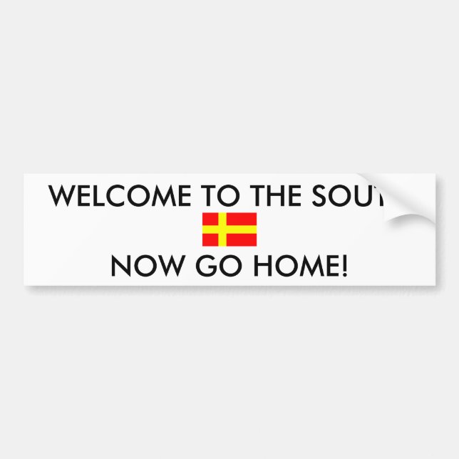 WELCOME TO THE SOUTH NOW GO HOME! BUMPER STICKER (Front)
