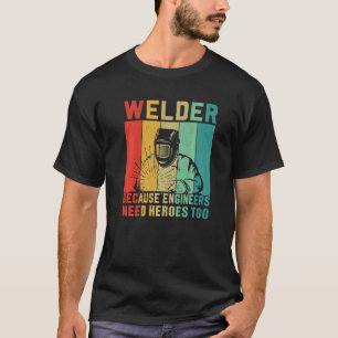 Welder  Because Engineers need Heroes Too  Craftsm T-Shirt