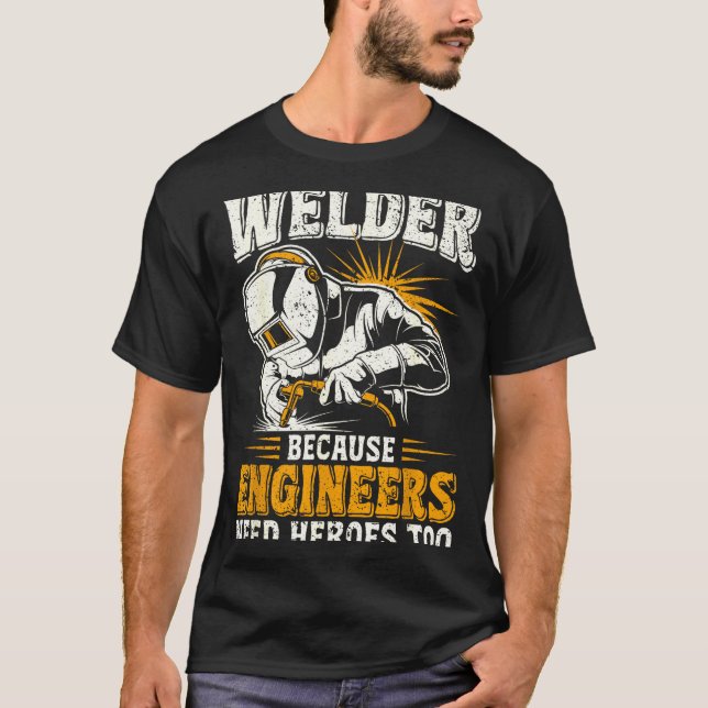 Welder Because Engineers Need Heroes Too Funny Wel T-Shirt (Front)