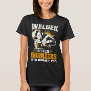 Welder Because Engineers Need Heroes Too Funny Wel T-Shirt