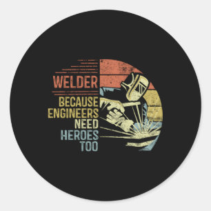 Welder Because Engineers Need Heroes Too Welding Classic Round Sticker