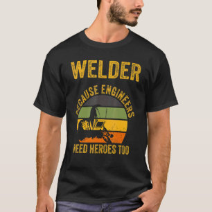 Welder Because Engineers Need Heroes Too  Welding  T-Shirt