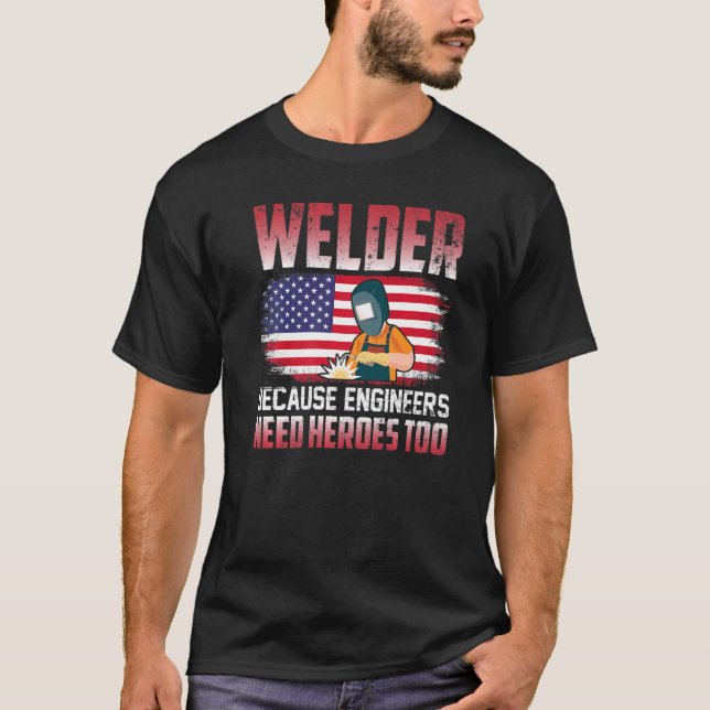 Welder Because Engineers Need Heroes Too Welding   T-Shirt (Front)