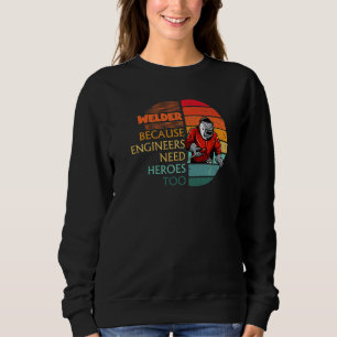 Welder Because Engineers Need Heroes  Welding Sweatshirt