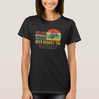 Welder because Engineers need Heros too for Welder T-Shirt