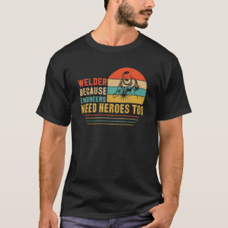 Welder because Engineers need Heros too for Welder T-Shirt
