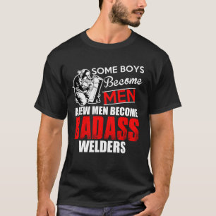 Welder Boys Become Men Some Become Badass Welding T-Shirt