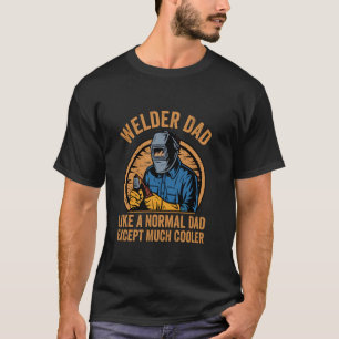 Welder Dad Like A Normal Dad Except Much Cooler T-Shirt