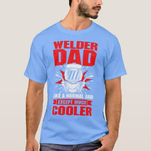 Welder Dad Like A Normal Dad Except Much Cooler T-Shirt