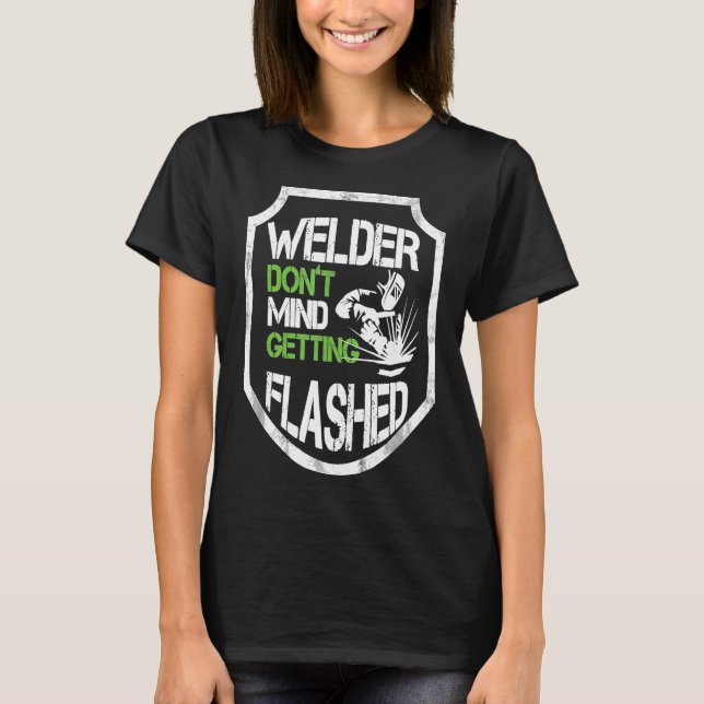 Welder Don't Mind Getting Flashed Awesome Welding  T-Shirt (Front)