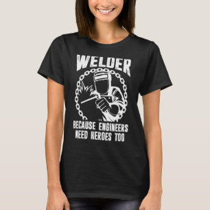 Welder For Men Welding Because Engineers Need Her T-Shirt