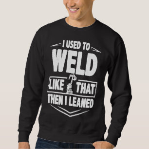 Welder Funny Gift  I Used To Weld Like That Then I Sweatshirt