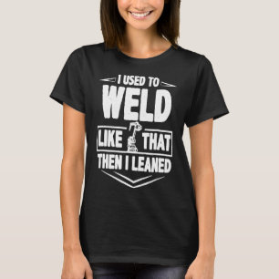 Welder Funny Gift I Used To Weld Like That Then I T-Shirt