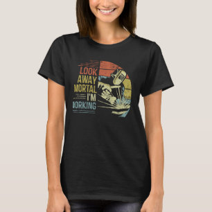 Welder Gifts Look Away Mortal I'm Working Funny We T-Shirt