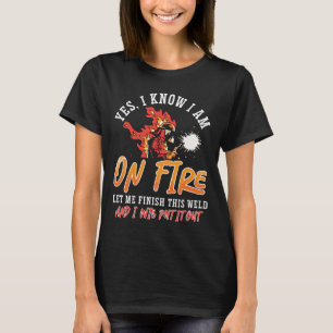 Welder I Am On Fire Let Me Finish Weld Welding T-Shirt