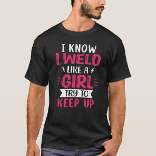 Welder I Know I Weld Like A Girl Try to Keep Up T-Shirt