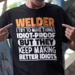 Welder I Try To Make Things Funny Sayings Welding T-Shirt<br><div class="desc">Funny Welder Sayings "Welder I Try To Make Things Idiot Proof But They Keep Making Better Idiots". Grab this Funny Welding design as a funny gifts for an awesome mum,  dad or friend.</div>