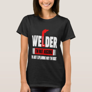 Welder I'm Not Arguing I'm Just Explaining Why I'm T-Shirt