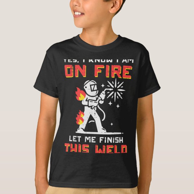 Welder Im On Fire Let Me Finish Weld Funny Men Wom T-Shirt (Front)