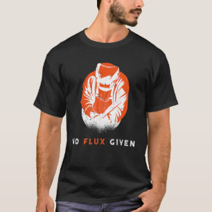 Welder No Flux Given Quote Funny Welding T-Shirt