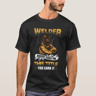Welder Nobody Gives You This Title You Earn It T-Shirt