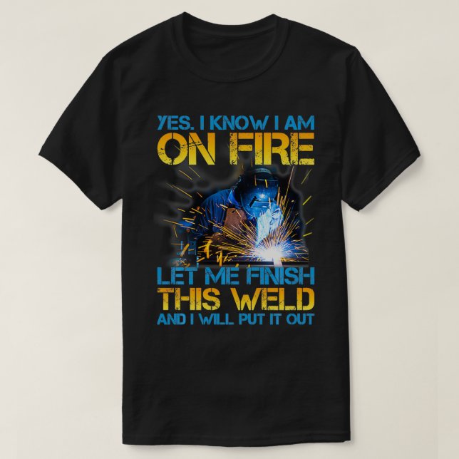Welder On Fire Let Me Finish This Weld Welding Man T-Shirt (Design Front)
