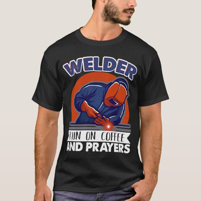 Welder run on coffee and prayers Weld Worker Welde T-Shirt (Front)