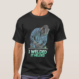 Welder Welded It Helded T-Shirt