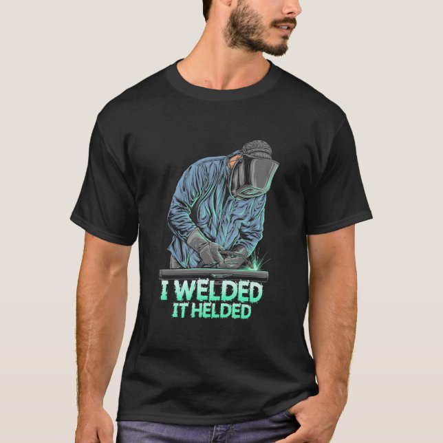 Welder Welded It Helded T-Shirt (Front)