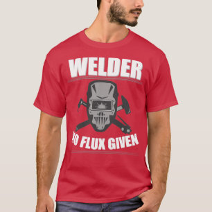 Welder Welder No Flux Given T-Shirt