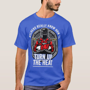 Welder Welders Really Know How To Turn Up The Heat T-Shirt